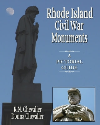 Rhode Island Civil War Monuments: A pictorial guide to the Civil War monuments and memorials of Rhode Island from a historical and artistic view by Chevalier, Donna