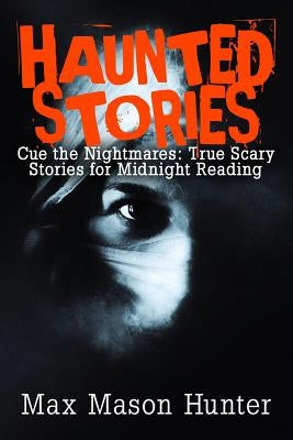 Haunted Stories: Cue the Nightmares: True Scary Stories for Midnight Reading by Hunter, Max Mason