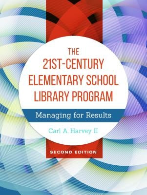 The 21st-Century Elementary School Library Program: Managing for Results by Harvey, Carl A.