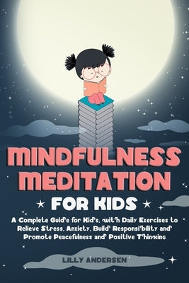 Mindfulness Meditation for Kids: A Complete Guide for Kids, with Daily Exercises to Relieve Stress, Anxiety, Build Responsibility and Promote Peaceful by Andersen, Lilly