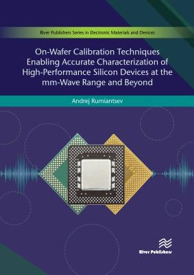 On-Wafer Calibration Techniques Enabling Accurate Characterization of High-Performance Silicon Devices at the MM-Wave Range and Beyond by Rumiantsev, Andrej