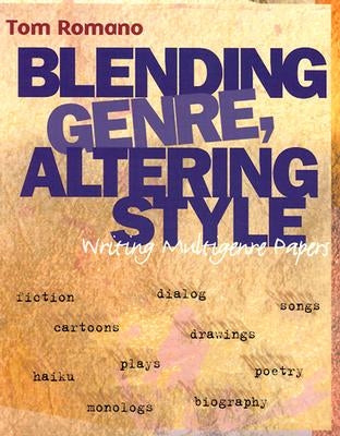 Blending Genre, Altering Style: Writing Multigenre Papers by Romano, Tom