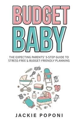 Budget Baby: The Expecting Parents' 5-Step Guide to Stress-Free & Budget-Friendly Planning by Poponi, Jackie