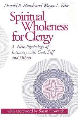 Spiritual Wholeness for Clergy: A New Psychology of Intimacy with God, Self, and Others by Hands, Donald R.