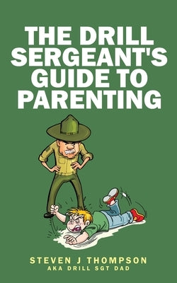 The Drill Sergeant's Guide to Parenting by Thompson, Steven J.