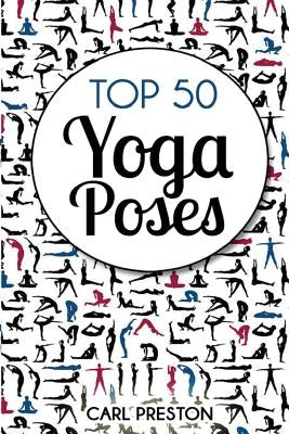 Top 50 Yoga Poses: Top 50 Yoga Poses with Pictures: Yoga, Yoga for Beginners, Yoga for Weight Loss, Yoga Poses by Preston, Carl