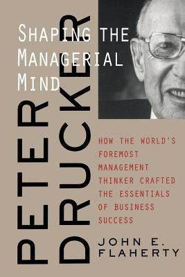 Peter Drucker: Shaping the Managerial Mind by Flaherty, John E.