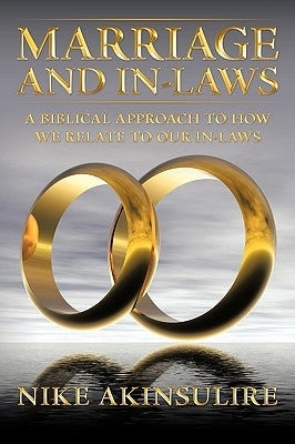Marriage and In-Laws: A Biblical Approach to How We Relate to Our In-Laws by Akinsulire, Nike