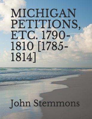 Michigan Petitions, Etc. 1790-1810 [1785-1814] by Stemmons, John