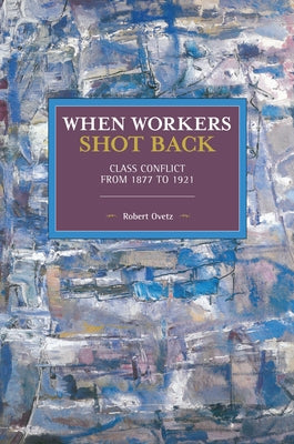 When Workers Shot Back: Class Conflict from 1877 to 1921 by Ovetz, Robert