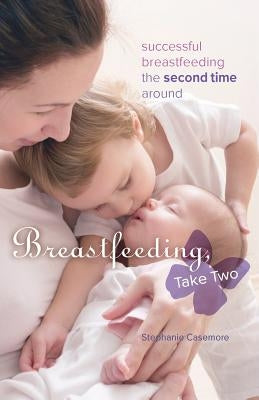 Breastfeeding, Take Two: Successful Breastfeeding the Second Time Around by Casemore, Stephanie