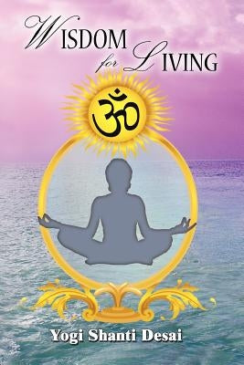 Wisdom For Living by Desai, Yogi Shanti