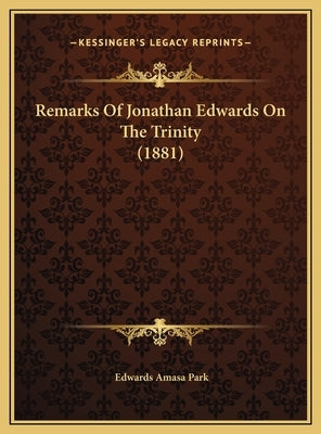 Remarks Of Jonathan Edwards On The Trinity (1881) by Park, Edwards Amasa