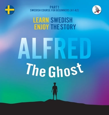 Alfred the Ghost. Part 1 - Swedish Course for Beginners. Learn Swedish - Enjoy the Story. by Skalla, Werner