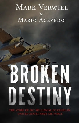 Broken Destiny: The story of Sergeant William M. O'Loughlin, United States Army Air Force by Acevedo, Mario