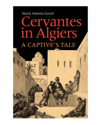 Cervantes in Algiers: A Captive's Tale by Garces, Maria Antonia