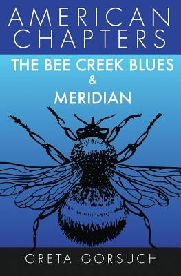 The Bee Creek Blues & Meridian: American Chapters by Gorsuch, Greta