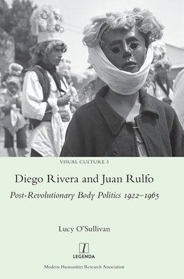 Diego Rivera and Juan Rulfo: Post-Revolutionary Body Politics 1922-1965 by O'Sullivan, Lucy
