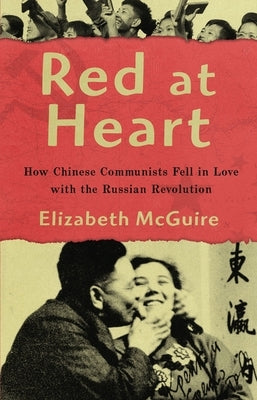 Red at Heart: How Chinese Communists Fell in Love with the Russian Revolution by McGuire, Elizabeth
