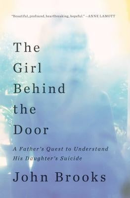The Girl Behind the Door: A Father's Quest to Understand His Daughter's Suicide by Brooks, John