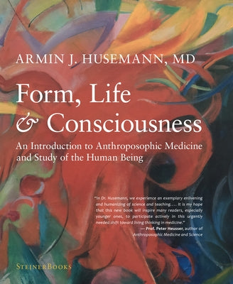 Form, Life, and Consciousness: An Introduction to Anthroposophic Medicine and Study of the Human Being by Husemann, Armin J.