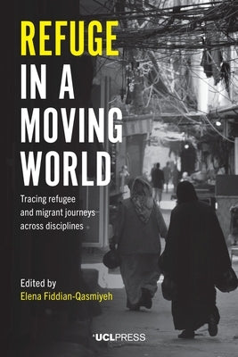Refuge in a Moving World: Tracing refugee and migrant journeys across disciplines by Fiddian-Qasmiyeh, Elena