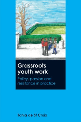 Grassroots Youth Work: Policy, Passion and Resistance in Practice by de St Croix, Tania