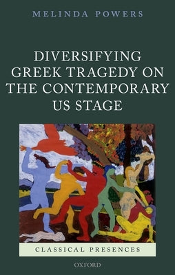Diversifying Greek Tragedy on the Contemporary Us Stage by Powers, Melinda