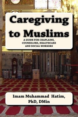 Caregiving to Muslims: A guide for chaplains, counselors, healthcare and soc by Dmin, Dh Willard