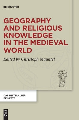 Geography and Religious Knowledge in the Medieval World by Mauntel, Christoph