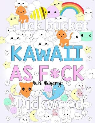 Kawaii As F*ck: A Super Cute Kawaii Coloring Book for Adults Filled with Swear Words, Narwhals, Unicorns and More to Relieve Stress & by Akiyama, Yuki