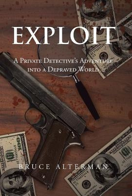 Exploit: A Private Detective's Adventure Into a Depraved World by Alterman, Bruce
