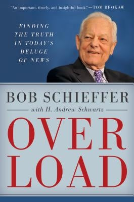 Overload: Finding the Truth in Today's Deluge of News by Schieffer, Bob