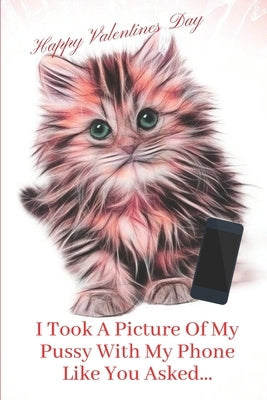 I Took A Picture Of My Pussy With My Phone Like You Asked.: Valentines Gifts For Him: Cool And Fun Gift For Him, Give Him A Good Laugh On Valentines D by Publishers, S. &. N.
