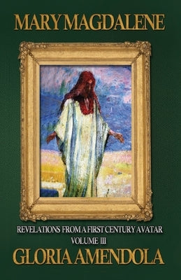 Mary Magdalene: Revelations from a First Century Avatar Volume III by Amendola, Gloria