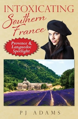 Intoxicating Southern France: Provence & Languedoc Spotlight by Adams, Pj