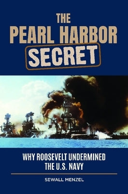 The Pearl Harbor Secret: Why Roosevelt Undermined the U.S. Navy by Menzel, Sewall