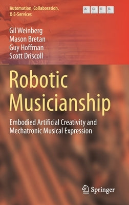 Robotic Musicianship: Embodied Artificial Creativity and Mechatronic Musical Expression by Weinberg, Gil