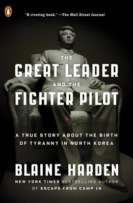 The Great Leader and the Fighter Pilot: A True Story about the Birth of Tyranny in North Korea by Harden, Blaine