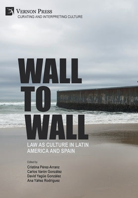 Wall to Wall: Law as Culture in Latin America and Spain by Pérez-Arranz, Cristina