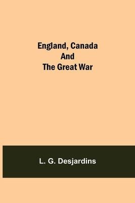 England, Canada And The Great War by G. Desjardins, L.