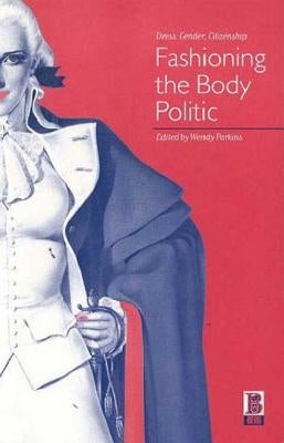 Fashioning the Body Politic: Dress, Gender, Citizenship by Parkins, Wendy