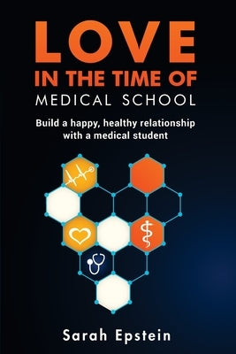 Love in the time of medical school: Build a happy, healthy relationship with a medical student by Epstein, Sarah