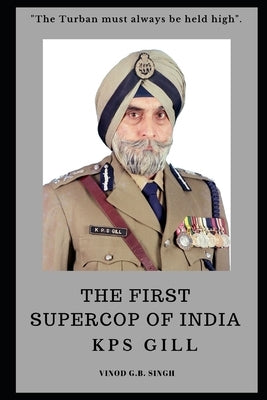 THE FIRST SUPERCOP OF INDIA - K.P.S. Gill: Paperback - 2017 by Singh, Vinod G. B.