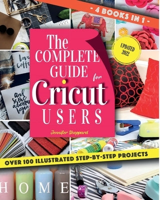The Complete Guide for CRICUT Users: 4 Books in 1: A User's Guide for Beginners + Mastering Design Space + Project Ideas for Beginners + Project Ideas by Sheppard, Jennifer