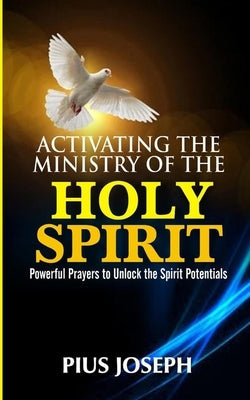 Activating the Ministry of the Holy Spirit: Powerful Prayers to Unlock the Spirit Potentials by Joseph, Pius
