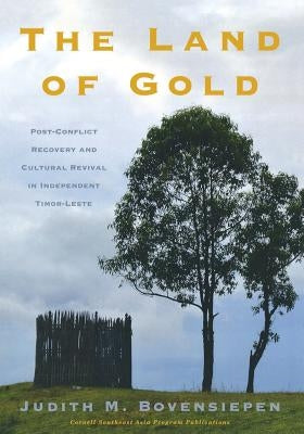 The Land of Gold: Post-Conflict Recovery and Cultural Revival in Independent Timor-Leste by Bovensiepen, Judith M.