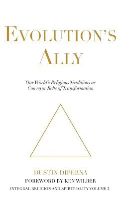 Evolution's Ally: Our World's Religious Traditions as Conveyor Belts of Transformation by DiPerna, Dustin