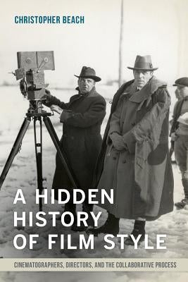A Hidden History of Film Style: Cinematographers, Directors, and the Collaborative Process by Beach, Christopher