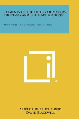 Elements Of The Theory Of Markov Processes And Their Applications: McGraw Hill Series In Probability And Statistics by Bharucha-Reid, Albert T.